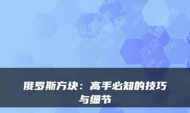 俄罗斯方块:高手必知的技巧与细节