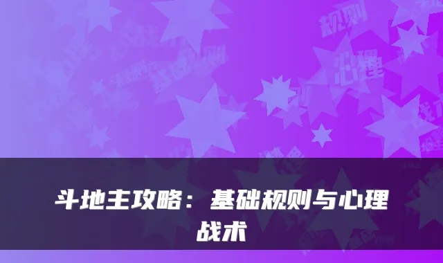 斗地主攻略:基础规则与心理战术