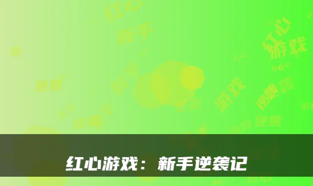 红心游戏:新手逆袭记