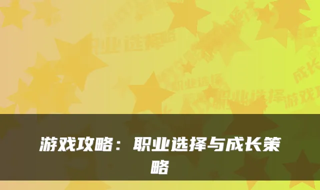 游戏攻略：职业选择与成长策略