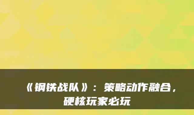《钢铁战队》:策略动作融合,硬核玩家必玩