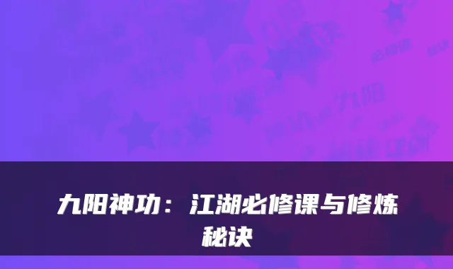 九阳神功:江湖必修课与修炼秘诀