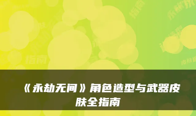 《永劫无间》角色造型与武器皮肤全指南