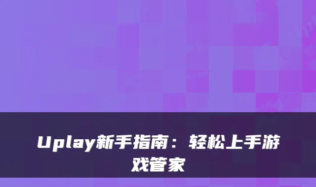 Uplay新手指南：轻松上手游戏管家