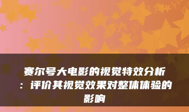 赛尔号大电影的视觉分析：评价其视觉效果对整体体验的影响