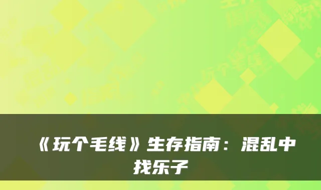 《玩个毛线》生存指南：混乱中找乐子