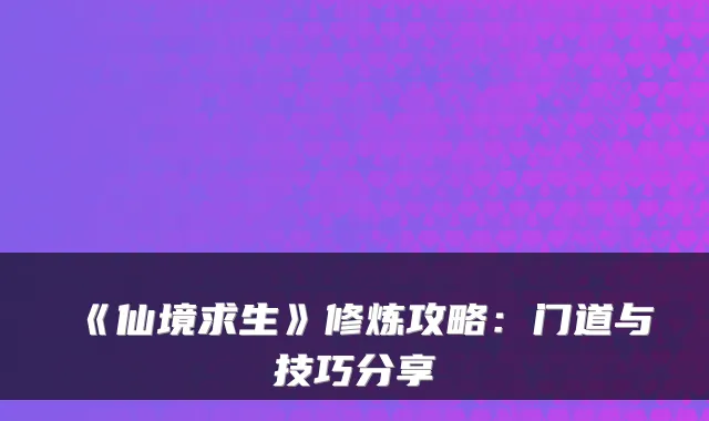 《仙境求生》修炼攻略：门道与技巧分享