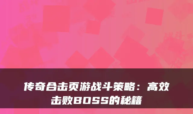 传奇合击页游战斗策略：高效击败BOSS的秘籍