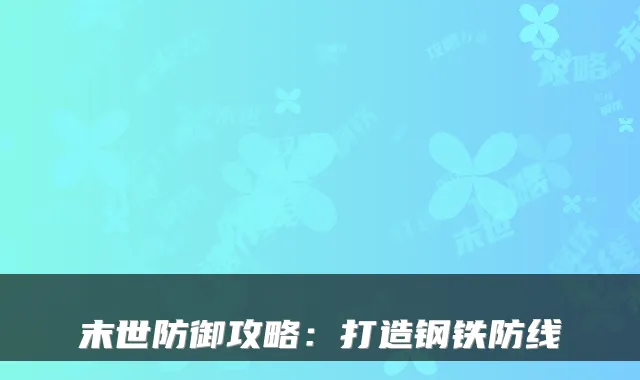 末世防御攻略：打造钢铁防线
