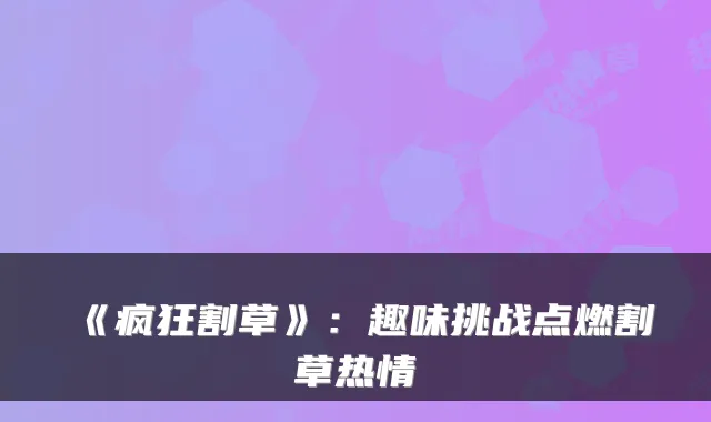 《疯狂割草》：趣味挑战点燃割草热情