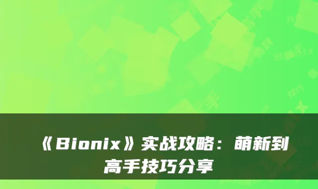 《Bionix》实战攻略：萌新到高手技巧分享