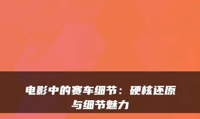 电影中的赛车细节:硬核还原与细节魅力