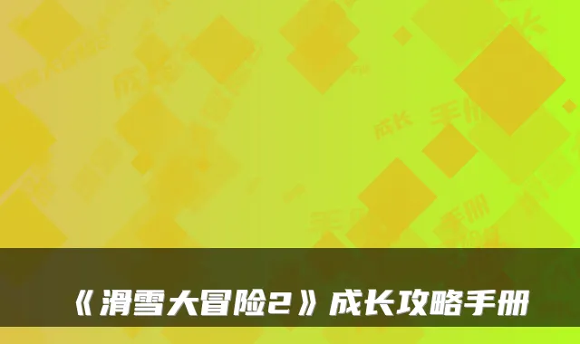 《滑雪大冒险2》成长攻略手册