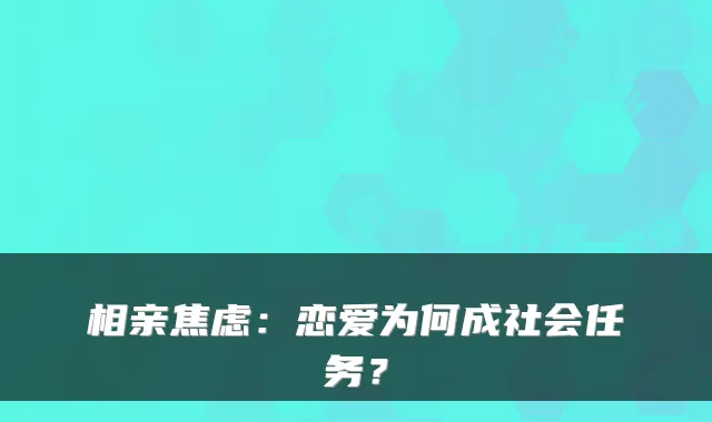 相亲焦虑：恋爱为何成社会任务？