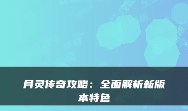月灵传奇攻略:全面解析新版本特色