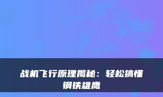 战机飞行原理揭秘：轻松搞懂钢铁雄鹰