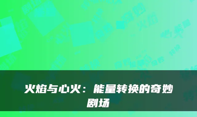 火焰与心火：能量转换的奇妙剧场