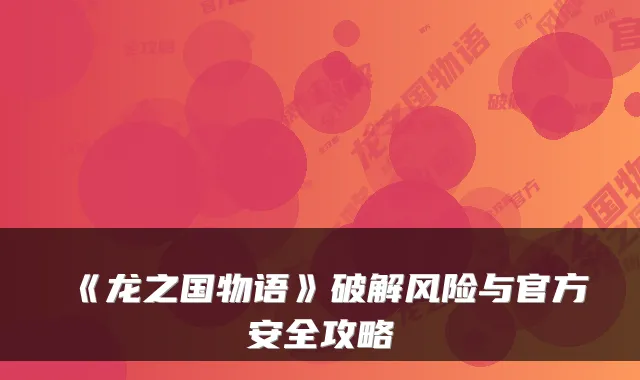《龙之国物语》破解风险与官方安全攻略
