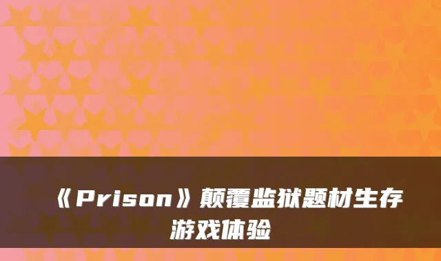 《Prison》颠覆监狱题材生存游戏体验