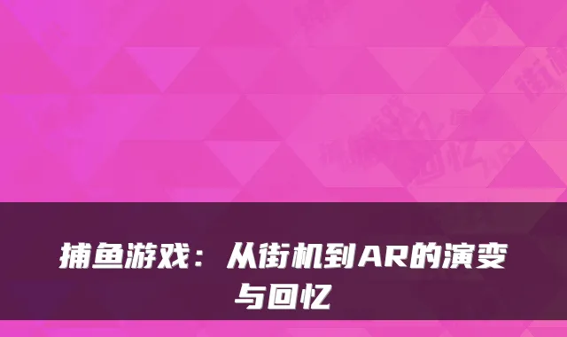 捕鱼游戏：从街机到AR的演变与回忆