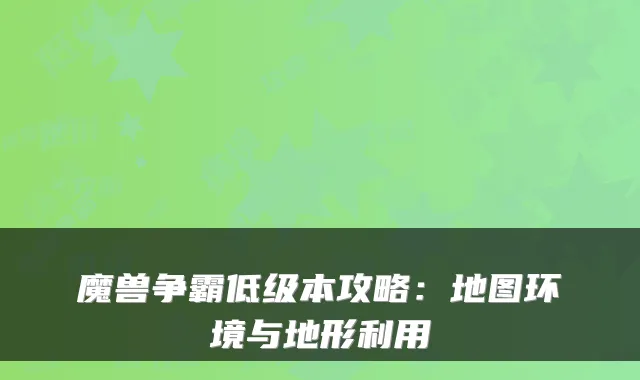 魔兽争霸低级本攻略：地图环境与地形利用