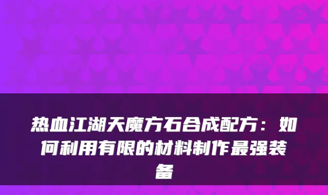 热血江湖天魔方石合成配方：如何利用有限的材料制作强装备