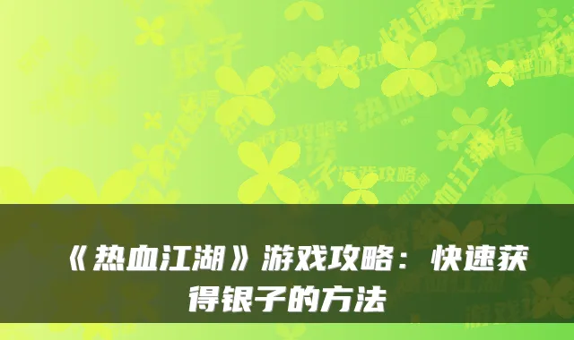 《热血江湖》游戏攻略：快速获得银子的方法