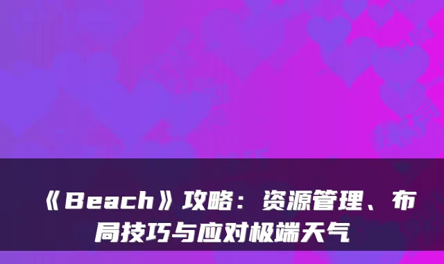 《Beach》攻略：资源管理、布局技巧与应对极端天气