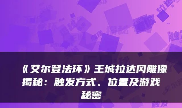 《艾尔登法环》王城拉达冈雕像揭秘：触发方式、位置及游戏秘密