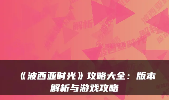 《波西亚时光》攻略大全:版本解析与游戏攻略
