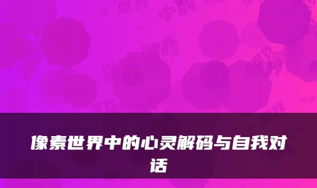 像素世界中的心灵解码与自我对话