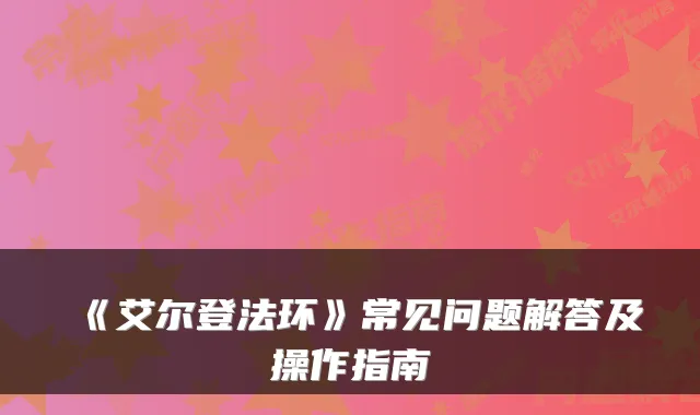 《艾尔登法环》常见问题解答及操作指南