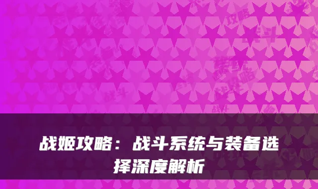 战姬攻略：战斗系统与装备选择深度解析
