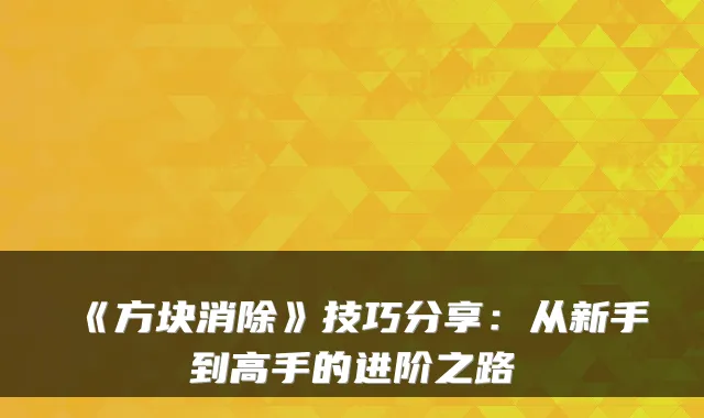 《方块消除》技巧分享:从新手到高手的进阶之路