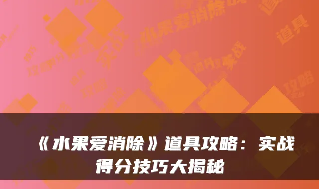《水果爱消除》道具攻略：实战得分技巧大揭秘