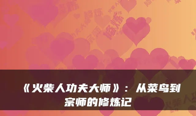《火柴人功夫大师》：从菜鸟到宗师的修炼记