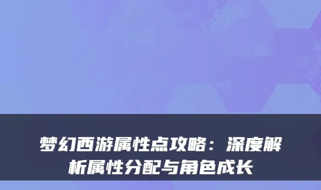 梦幻西游属性点攻略：深度解析属性分配与角色成长