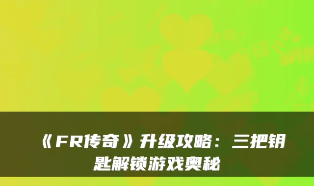 《FR传奇》升级攻略:三把钥匙解锁游戏奥秘