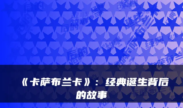 《卡萨布兰卡》:经典诞生背后的故事
