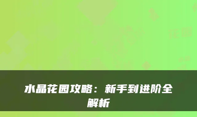 水晶花园攻略：新手到进阶全解析