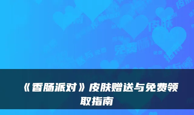 《香肠派对》皮肤赠送与免费领取指南