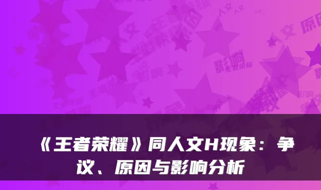 《王者荣耀》同人文H现象：争议、原因与影响分析