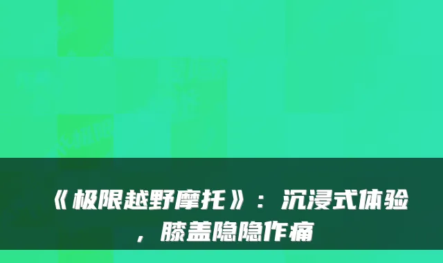 《极限越野摩托》:沉浸式体验,膝盖隐隐作痛