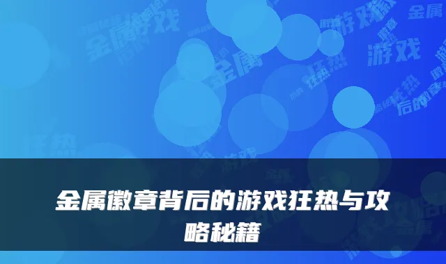 金属徽章背后的游戏狂热与攻略秘籍
