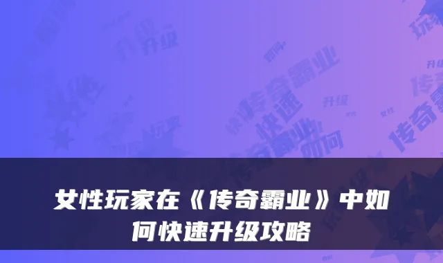 女性玩家在《传奇霸业》中如何快速升级攻略