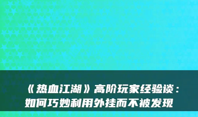 《热血江湖》高阶玩家经验谈：如何巧妙利用外挂而不被发现