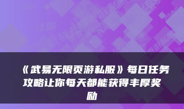 《武易无限页游私服》每日任务攻略让你每天都能获得丰厚奖励