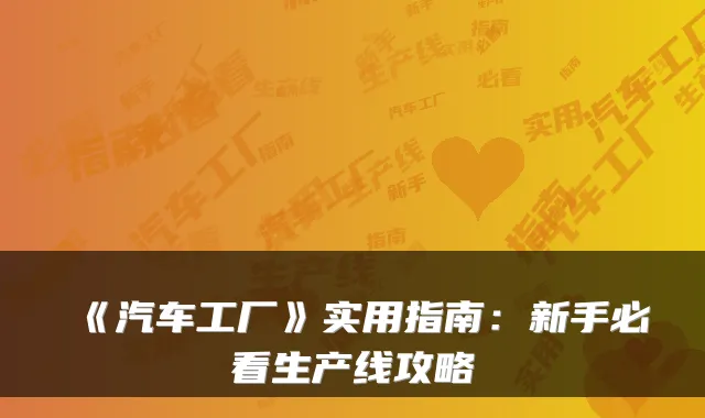 《汽车工厂》实用指南：新手必看生产线攻略