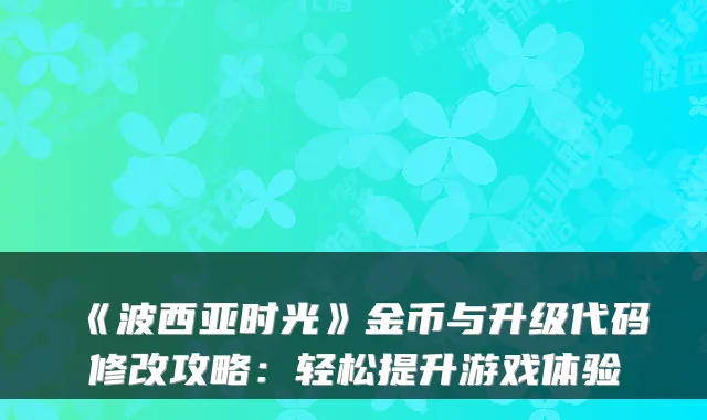 《波西亚时光》金币与升级代码修改攻略:轻松提升游戏体验