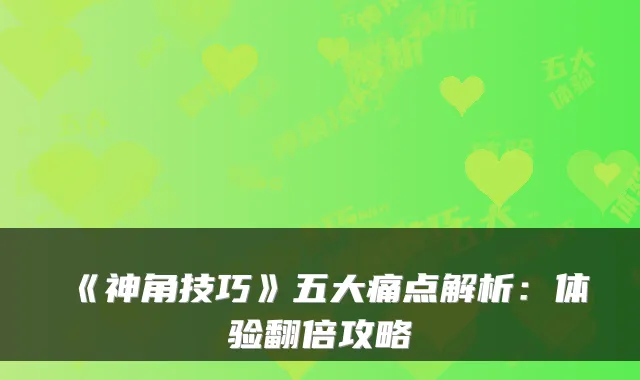 《神角技巧》五大痛点解析：体验翻倍攻略